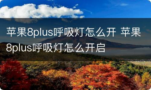 苹果8plus呼吸灯怎么开 苹果8plus呼吸灯怎么开启