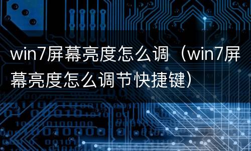 win7屏幕亮度怎么调（win7屏幕亮度怎么调节快捷键）