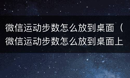 微信运动步数怎么放到桌面（微信运动步数怎么放到桌面上去）