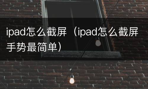 ipad怎么截屏（ipad怎么截屏手势最简单）