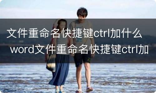 文件重命名快捷键ctrl加什么 word文件重命名快捷键ctrl加什么
