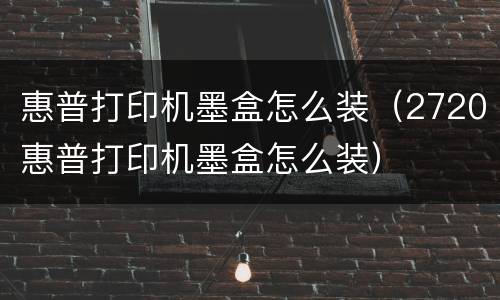 惠普打印机墨盒怎么装（2720惠普打印机墨盒怎么装）