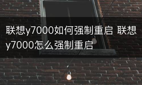 联想y7000如何强制重启 联想y7000怎么强制重启