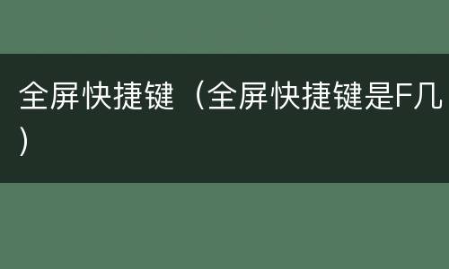 全屏快捷键（全屏快捷键是F几）