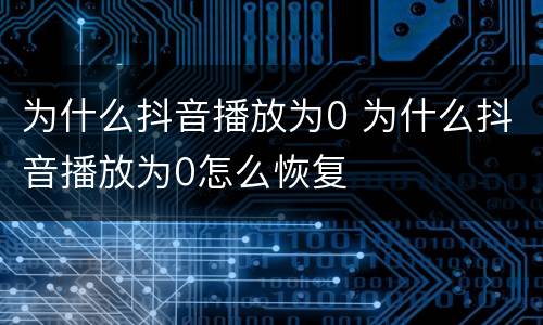 为什么抖音播放为0 为什么抖音播放为0怎么恢复