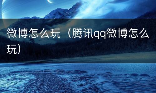 微博怎么玩（腾讯qq微博怎么玩）