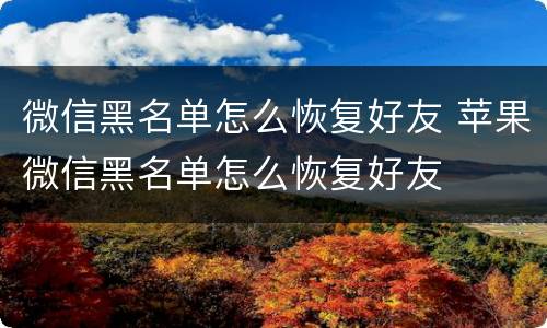 微信黑名单怎么恢复好友 苹果微信黑名单怎么恢复好友