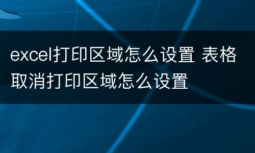 excel打印区域怎么设置 表格取消打印区域怎么设置