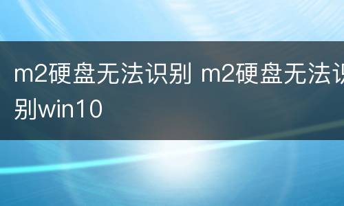 m2硬盘无法识别 m2硬盘无法识别win10