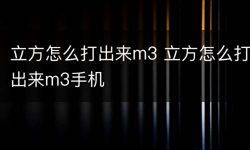 立方怎么打出来m3 立方怎么打出来m3手机
