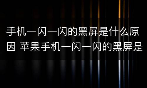 手机一闪一闪的黑屏是什么原因 苹果手机一闪一闪的黑屏是什么原因