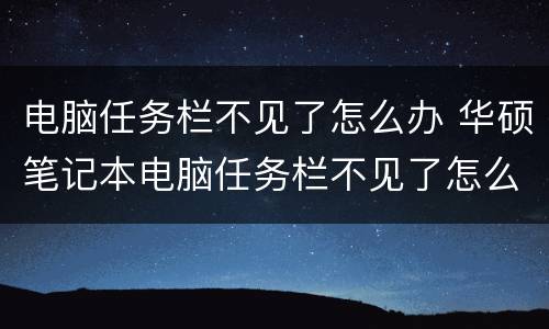 电脑任务栏不见了怎么办 华硕笔记本电脑任务栏不见了怎么办