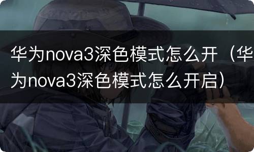 华为nova3深色模式怎么开（华为nova3深色模式怎么开启）