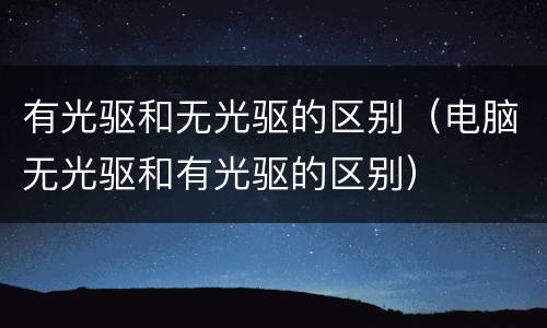 有光驱和无光驱的区别（电脑无光驱和有光驱的区别）
