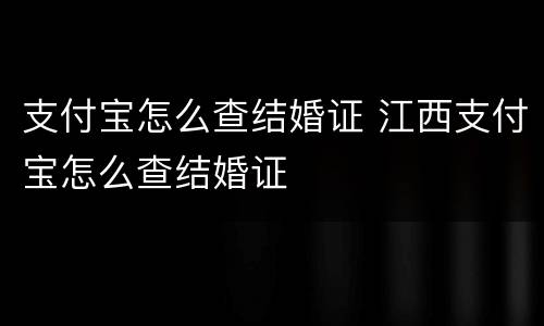 支付宝怎么查结婚证 江西支付宝怎么查结婚证