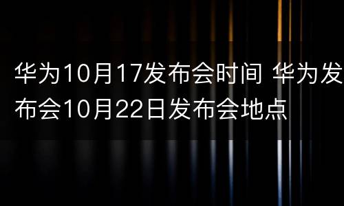 华为10月17发布会时间 华为发布会10月22日发布会地点