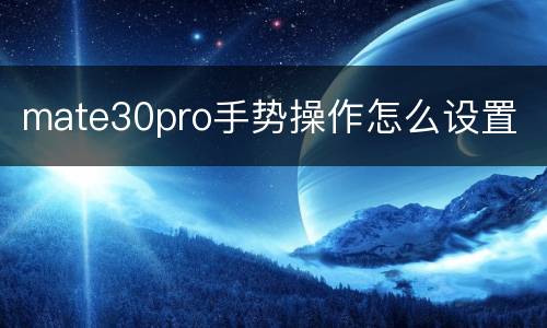 mate30pro手势操作怎么设置