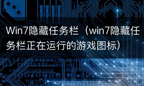 Win7隐藏任务栏（win7隐藏任务栏正在运行的游戏图标）