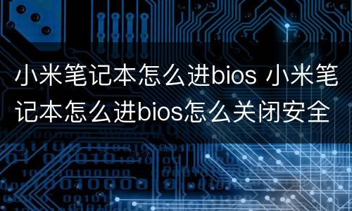 小米笔记本怎么进bios 小米笔记本怎么进bios怎么关闭安全模式