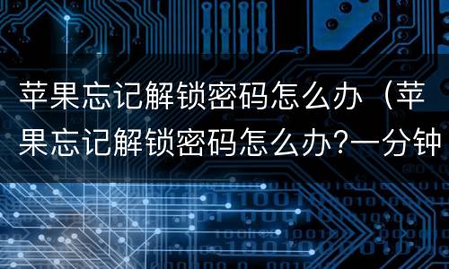 苹果忘记解锁密码怎么办（苹果忘记解锁密码怎么办?一分钟解决）