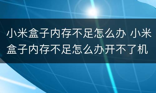 小米盒子内存不足怎么办 小米盒子内存不足怎么办开不了机