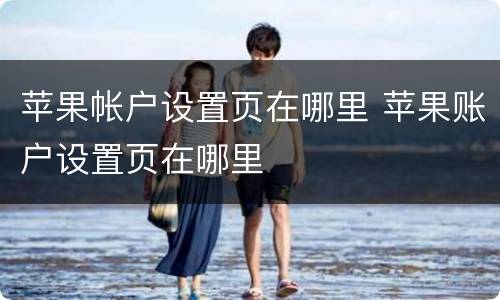 苹果帐户设置页在哪里 苹果账户设置页在哪里