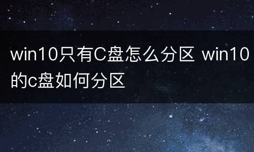 win10只有C盘怎么分区 win10的c盘如何分区