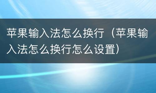 苹果输入法怎么换行（苹果输入法怎么换行怎么设置）
