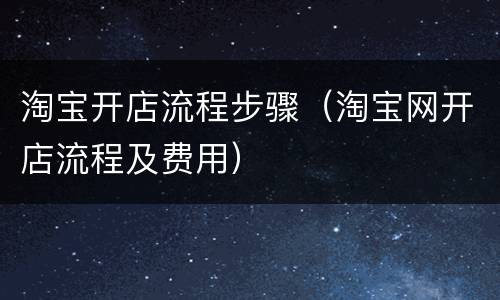 淘宝开店流程步骤（淘宝网开店流程及费用）