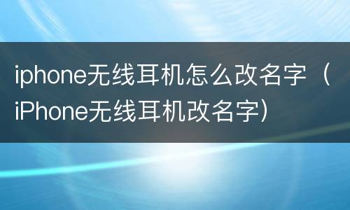 iphone无线耳机怎么改名字（iPhone无线耳机改名字）