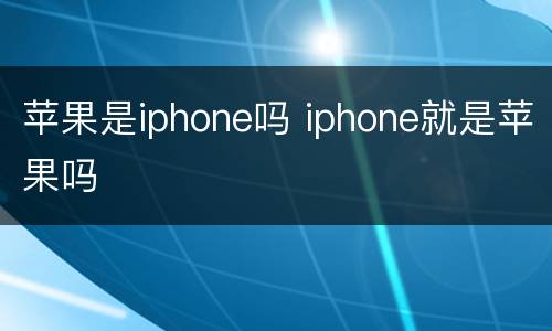 苹果是iphone吗 iphone就是苹果吗