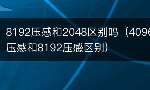 8192压感和2048区别吗（4096压感和8192压感区别）