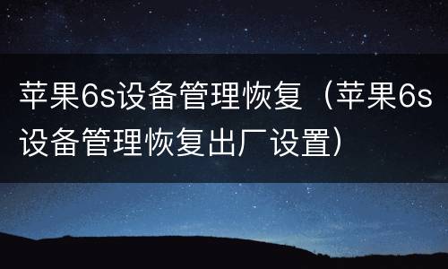 苹果6s设备管理恢复（苹果6s设备管理恢复出厂设置）