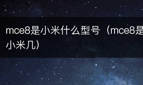 mce8是小米什么型号（mce8是小米几）