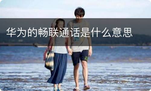 华为的畅联通话是什么意思