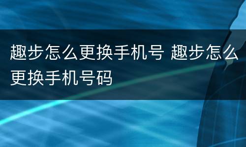 趣步怎么更换手机号 趣步怎么更换手机号码