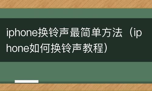 iphone换铃声最简单方法（iphone如何换铃声教程）