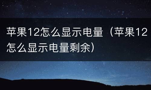 苹果12怎么显示电量（苹果12怎么显示电量剩余）