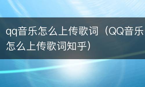 qq音乐怎么上传歌词（QQ音乐怎么上传歌词知乎）