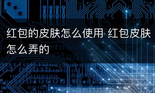 红包的皮肤怎么使用 红包皮肤怎么弄的