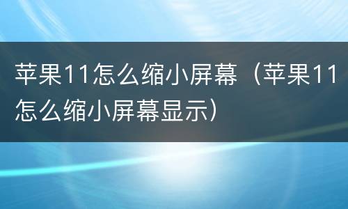 苹果11怎么缩小屏幕（苹果11怎么缩小屏幕显示）