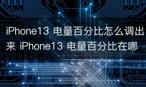 iPhone13 电量百分比怎么调出来 iPhone13 电量百分比在哪里