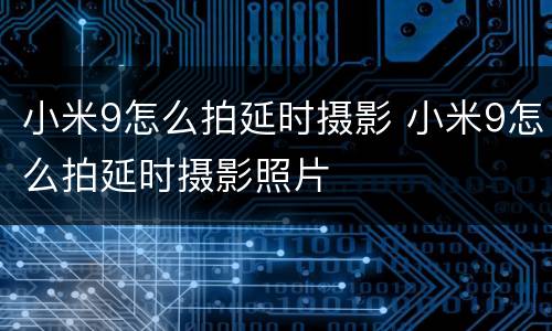 小米9怎么拍延时摄影 小米9怎么拍延时摄影照片