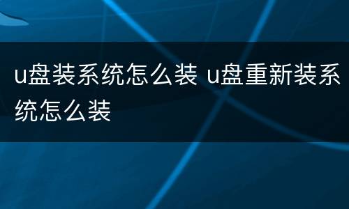 u盘装系统怎么装 u盘重新装系统怎么装