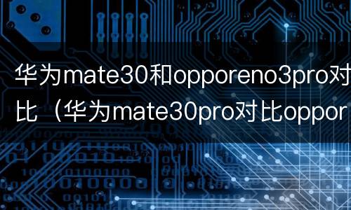 华为mate30和opporeno3pro对比（华为mate30pro对比opporeno3pro）