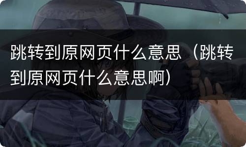 跳转到原网页什么意思（跳转到原网页什么意思啊）
