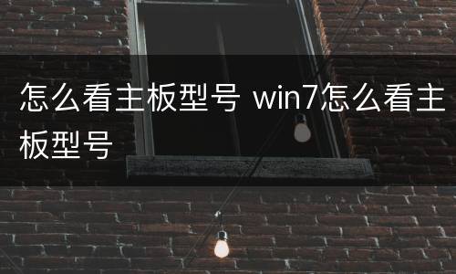 怎么看主板型号 win7怎么看主板型号