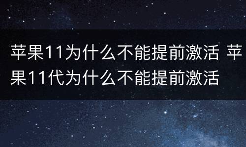 苹果11为什么不能提前激活 苹果11代为什么不能提前激活