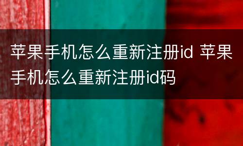 苹果手机怎么重新注册id 苹果手机怎么重新注册id码
