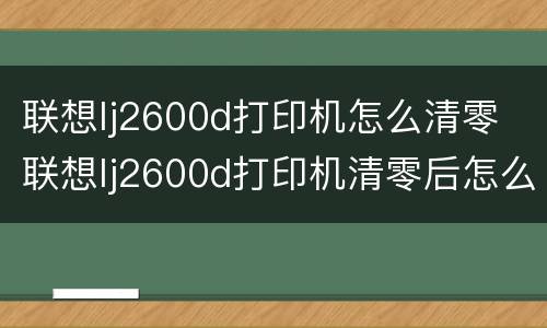 联想lj2600d打印机怎么清零 联想lj2600d打印机清零后怎么连接